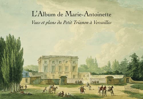 L’Album de Marie-Antoinette Vues et plans du Petit Trianon à Versailles